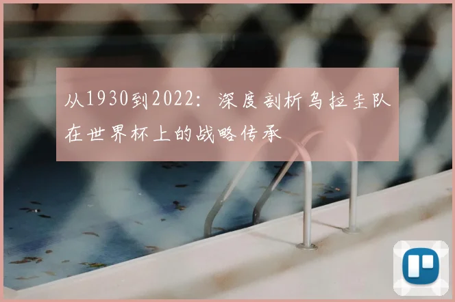 从1930到2022：深度剖析乌拉圭队在世界杯上的战略传承