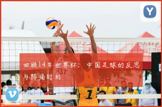 回顾14年世界杯：中国足球的反思与阵痛时刻