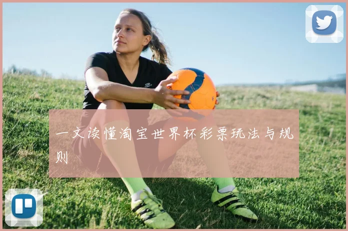 一文读懂淘宝世界杯彩票玩法与规则