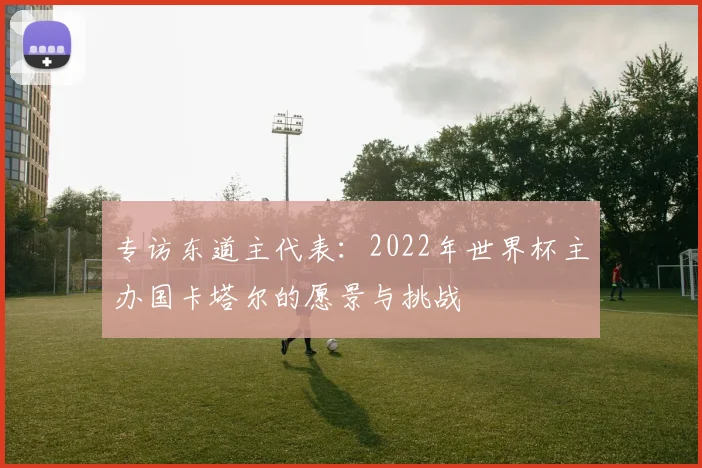 专访东道主代表：2022年世界杯主办国卡塔尔的愿景与挑战