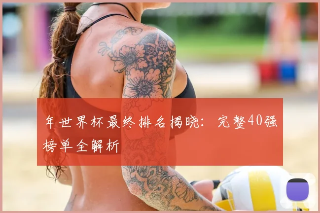 年世界杯最终排名揭晓：完整40强榜单全解析