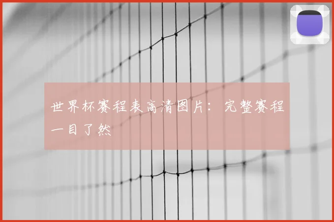 世界杯赛程表高清图片：完整赛程一目了然