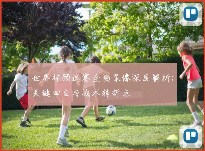 世界杯预选赛全场录像深度解析：关键回合与战术转折点