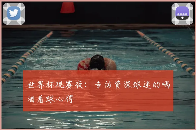 世界杯观赛夜：专访资深球迷的喝酒看球心得