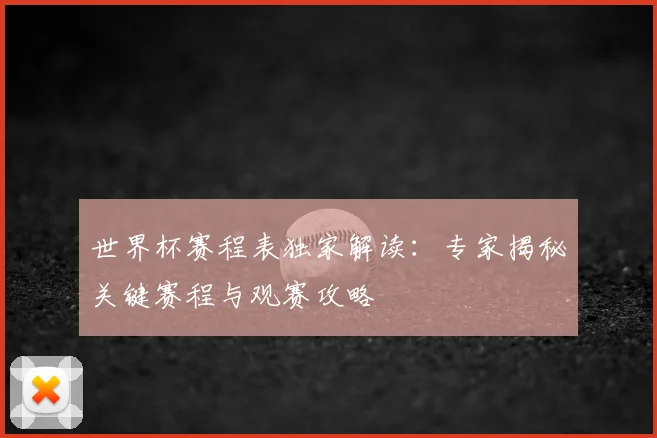 世界杯赛程表独家解读：专家揭秘关键赛程与观赛攻略