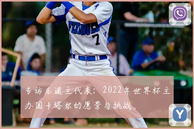 专访东道主代表:2022年世界杯主办国卡塔尔的愿景与挑战
