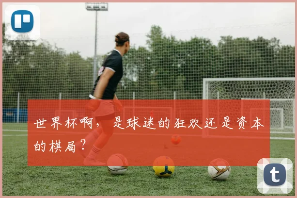 世界杯啊,是球迷的狂欢还是资本的棋局?