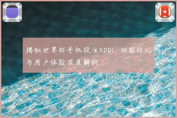 揭秘世界杯手机投注app：功能对比与用户体验深度解析