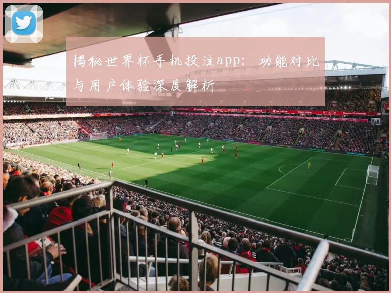 揭秘世界杯手机投注app：功能对比与用户体验深度解析