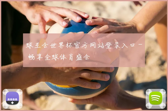 球王会世界杯官方网站登录入口 - 畅享全球体育盛会