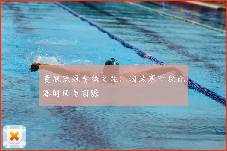 曼联欧冠晋级之路：淘汰赛阶段比赛时间与前瞻