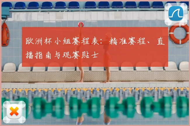 欧洲杯小组赛程表：精准赛程、直播指南与观赛贴士