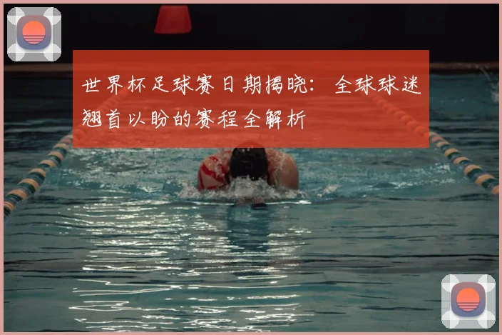 世界杯足球赛日期揭晓：全球球迷翘首以盼的赛程全解析