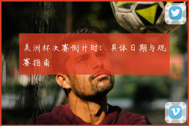 美洲杯决赛倒计时：具体日期与观赛指南