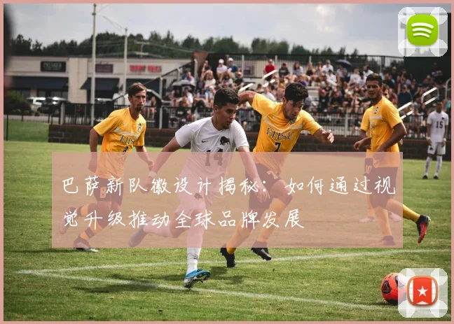 巴萨新队徽设计揭秘：如何通过视觉升级推动全球品牌发展