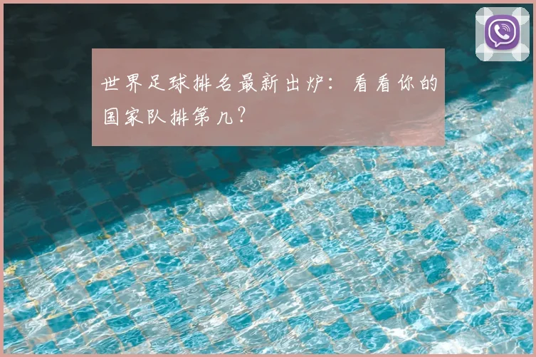 世界足球排名最新出炉：看看你的国家队排第几？