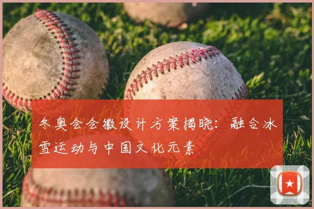 冬奥会会徽设计方案揭晓：融合冰雪运动与中国文化元素