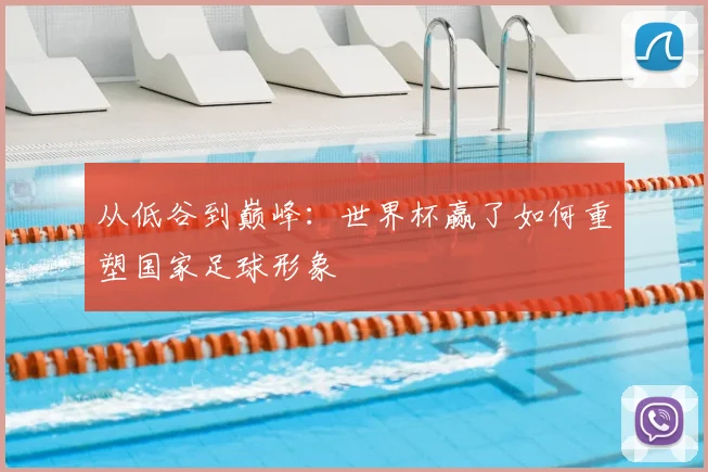 从低谷到巅峰：世界杯赢了如何重塑国家足球形象