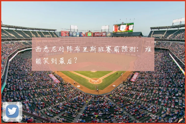 西悉尼对阵布里斯班赛前预测：谁能笑到最后？