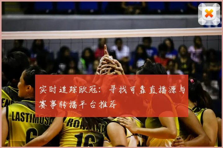 实时追踪欧冠：寻找可靠直播源与赛事转播平台推荐