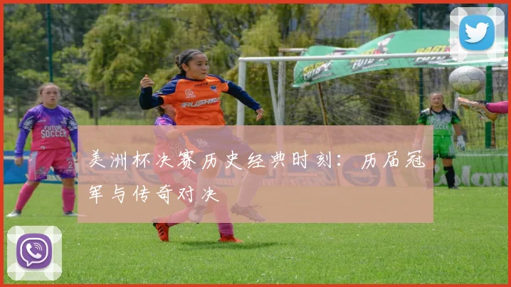 美洲杯决赛历史经典时刻：历届冠军与传奇对决