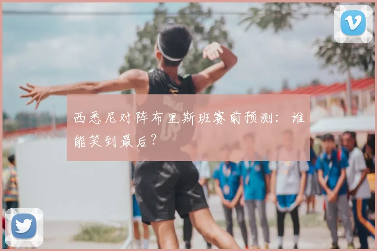 西悉尼对阵布里斯班赛前预测：谁能笑到最后？