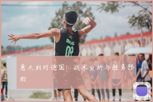 意大利对德国：战术分析与胜负预测